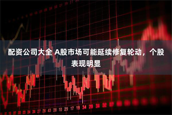 配资公司大全 A股市场可能延续修复轮动，个股表现明显