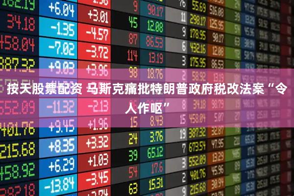 按天股票配资 马斯克痛批特朗普政府税改法案“令人作呕”