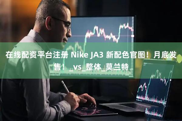 在线配资平台注册 Nike JA3 新配色官图！月底发售！_vs_整体_莫兰特