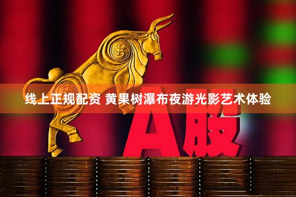 线上正规配资 黄果树瀑布夜游光影艺术体验