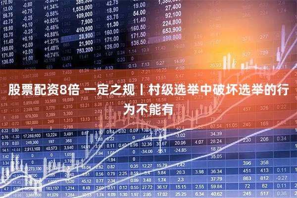 股票配资8倍 一定之规丨村级选举中破坏选举的行为不能有