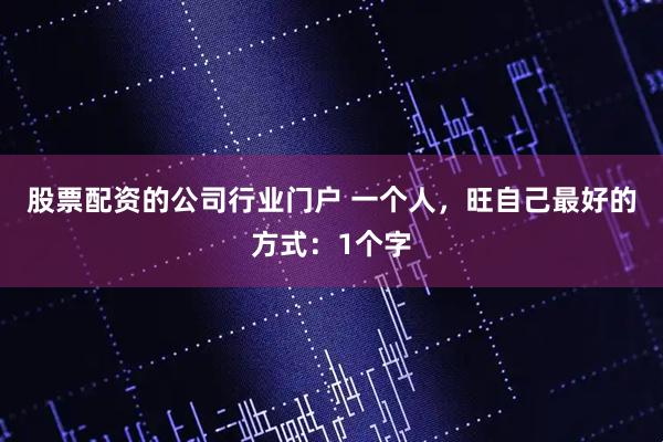股票配资的公司行业门户 一个人，旺自己最好的方式：1个字