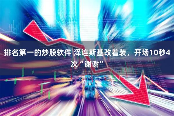排名第一的炒股软件 泽连斯基改着装，开场10秒4次“谢谢”